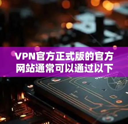 VPN官方正式版的官方网站通常可以通过以下链接访问
