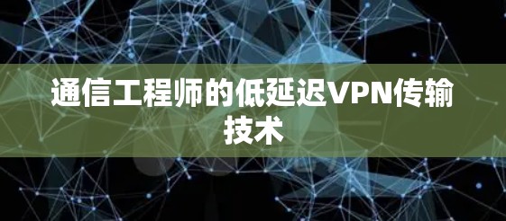 通信工程师的低延迟VPN传输技术 通信工程师的低延迟VPN传输技术