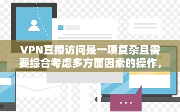 VPN直播访问是一项复杂且需要综合考虑多方面因素的操作,涵盖了技术、安全、管理和个人选择等多个方面。以下是对这一主题的详细总结和建议