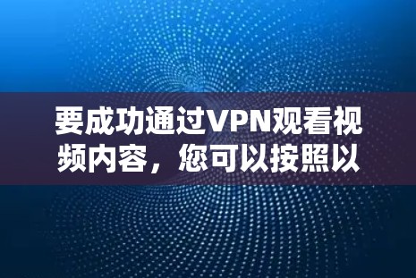 要成功通过VPN观看视频内容,您可以按照以下步骤进行操作
