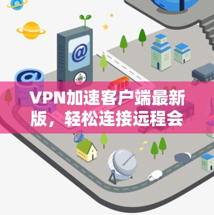 VPN加速客户端最新版,轻松连接远程会议的高效解决方案 VPN加速客户端最新版,轻松连接远程会议的高效解决方案