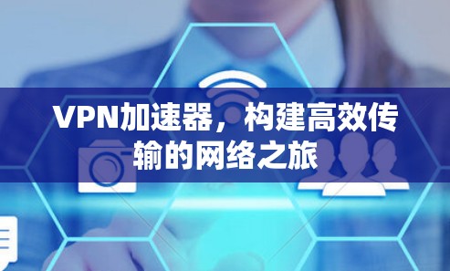 VPN加速器,构建高效传输的网络之旅