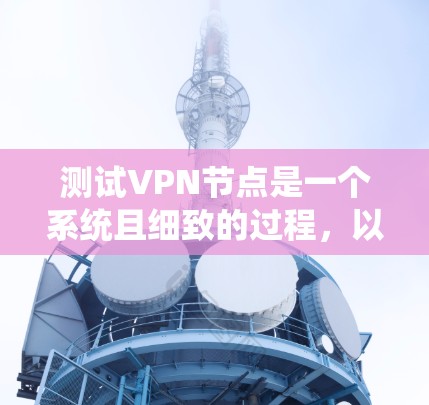 测试VPN节点是一个系统且细致的过程,以下是一步步的指南 测试VPN节点是一个系统且细致的过程,以下是一步步的指南