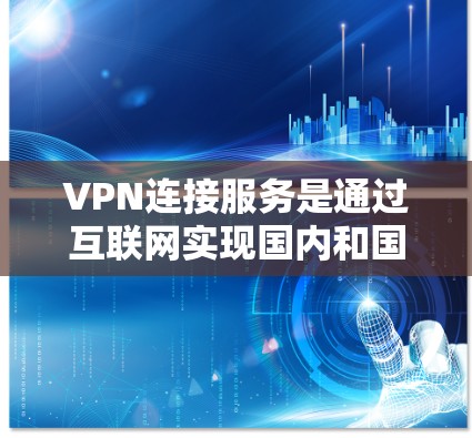 VPN连接服务是通过互联网实现国内和国外网络之间的数据传输和视频流的传输，以便于用户在线观看、下载或分享内容。以下是一步步的指南