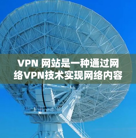 VPN 网站是一种通过网络VPN技术实现网络内容访问的工具，广泛应用于国外观看国内内容。以下是使用 VPN 网站进行直播或下载的具体步骤