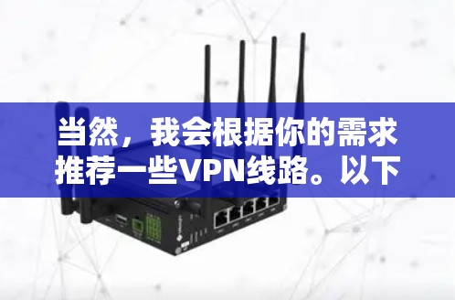 当然，我会根据你的需求推荐一些VPN线路。以下是一些常见的VPN选择推荐，供你参考