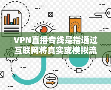 VPN直播专线是指通过互联网将真实或模拟流媒体内容直接传输到用户电脑上，供用户在线观看。以下是关于VPN直播专线的一些关键信息和建议